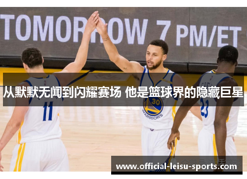 从默默无闻到闪耀赛场 他是篮球界的隐藏巨星