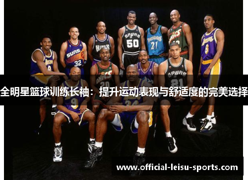 全明星篮球训练长袖：提升运动表现与舒适度的完美选择