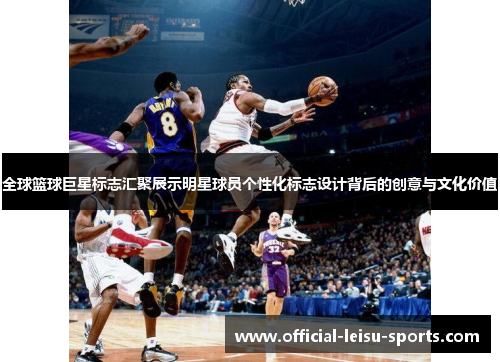 全球篮球巨星标志汇聚展示明星球员个性化标志设计背后的创意与文化价值
