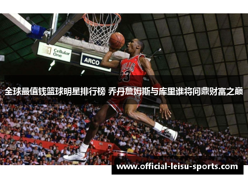 全球最值钱篮球明星排行榜 乔丹詹姆斯与库里谁将问鼎财富之巅
