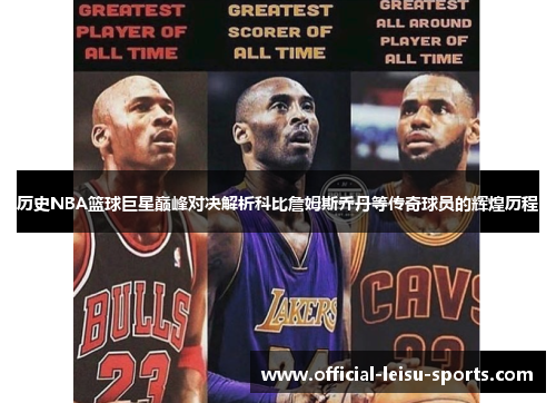 历史NBA篮球巨星巅峰对决解析科比詹姆斯乔丹等传奇球员的辉煌历程
