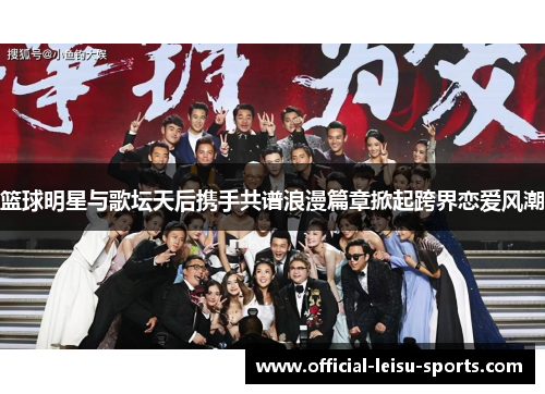篮球明星与歌坛天后携手共谱浪漫篇章掀起跨界恋爱风潮