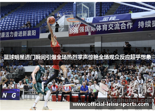 篮球明星进门瞬间引爆全场热烈掌声惊艳全场观众反应超乎想象