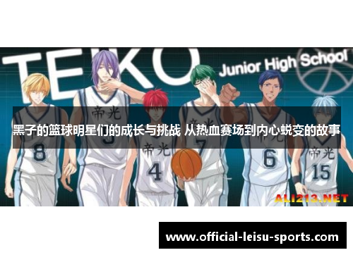 黑子的篮球明星们的成长与挑战 从热血赛场到内心蜕变的故事