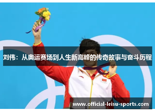 刘伟：从奥运赛场到人生新高峰的传奇故事与奋斗历程