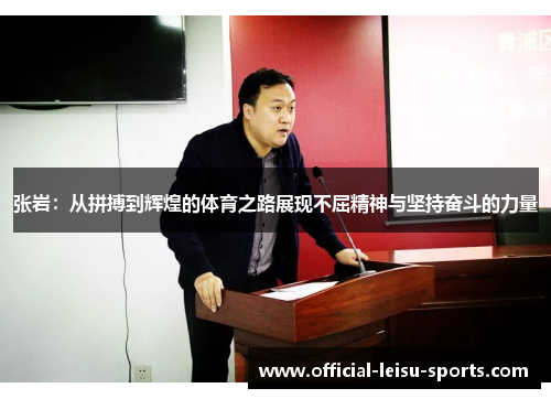张岩：从拼搏到辉煌的体育之路展现不屈精神与坚持奋斗的力量