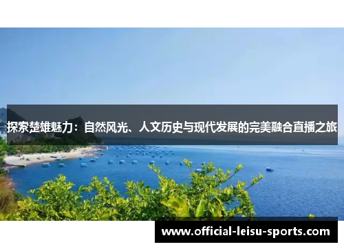 探索楚雄魅力：自然风光、人文历史与现代发展的完美融合直播之旅